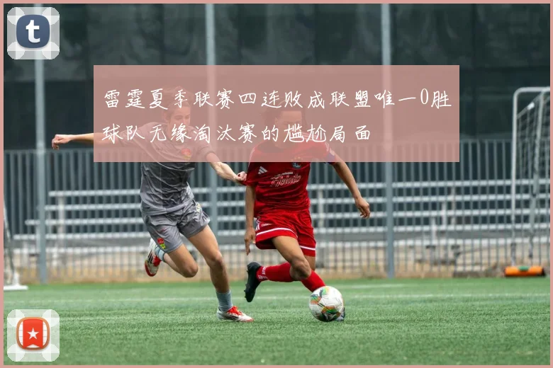 雷霆夏季联赛四连败成联盟唯一0胜球队无缘淘汰赛的尴尬局面