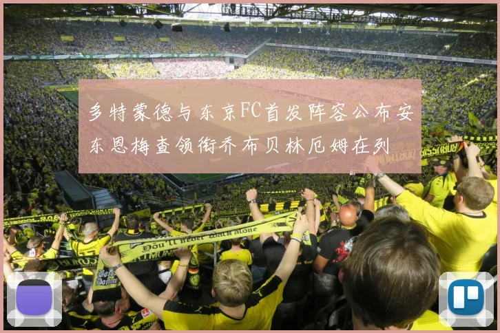 多特蒙德与东京FC首发阵容公布安东恩梅查领衔乔布贝林厄姆在列