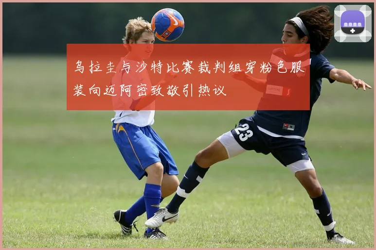 乌拉圭与沙特比赛裁判组穿粉色服装向迈阿密致敬引热议