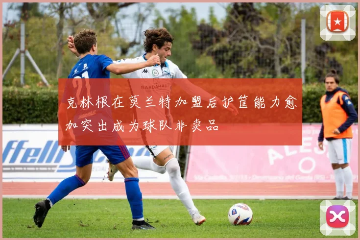 克林根在莫兰特加盟后护筐能力愈加突出成为球队非卖品