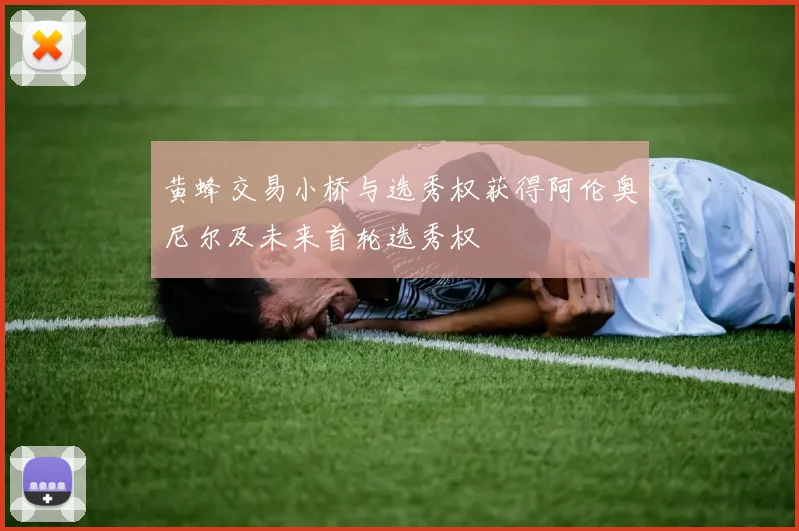 黄蜂交易小桥与选秀权获得阿伦奥尼尔及未来首轮选秀权