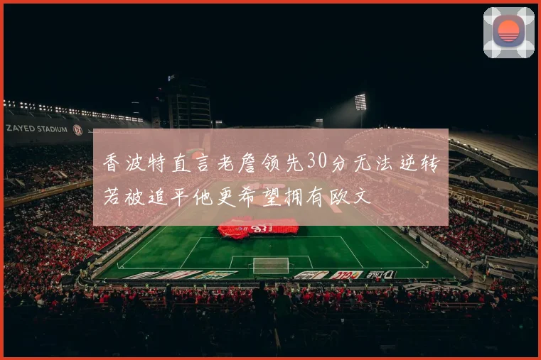 香波特直言老詹领先30分无法逆转若被追平他更希望拥有欧文