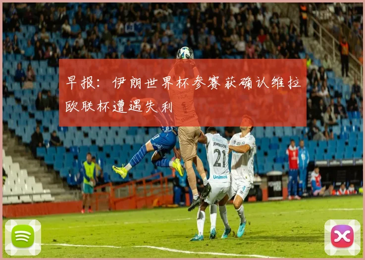 早报：伊朗世界杯参赛获确认维拉欧联杯遭遇失利