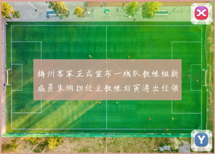 梅州客家正式宣布一线队教练组新成员朱炯担任主教练刘寅涛出任领队