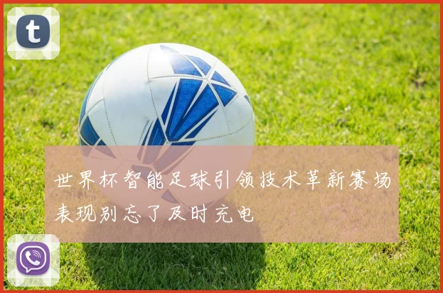 世界杯智能足球引领技术革新赛场表现别忘了及时充电