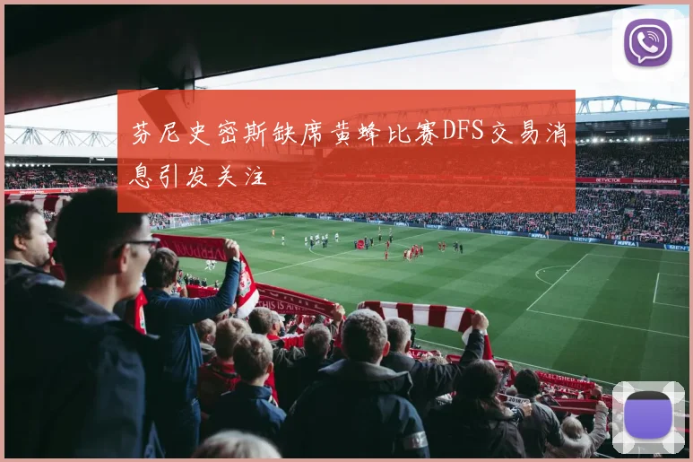 芬尼史密斯缺席黄蜂比赛DFS交易消息引发关注