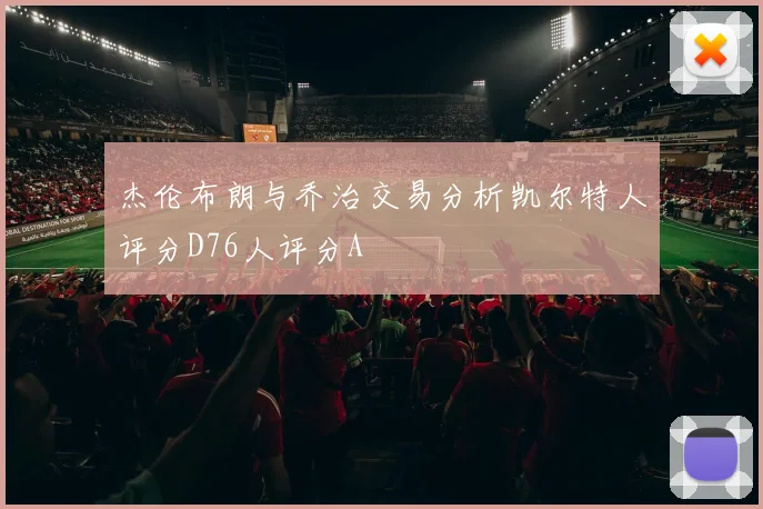 杰伦布朗与乔治交易分析凯尔特人评分D76人评分A