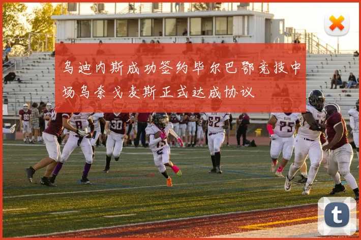 乌迪内斯成功签约毕尔巴鄂竞技中场乌奈戈麦斯正式达成协议