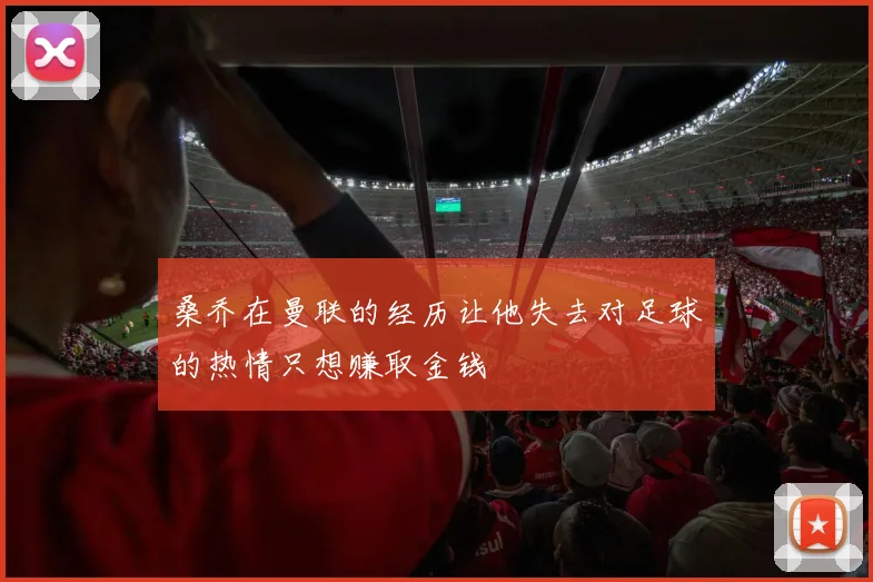 桑乔在曼联的经历让他失去对足球的热情只想赚取金钱