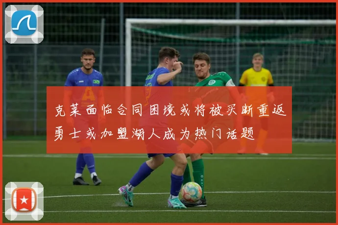 克莱面临合同困境或将被买断重返勇士或加盟湖人成为热门话题